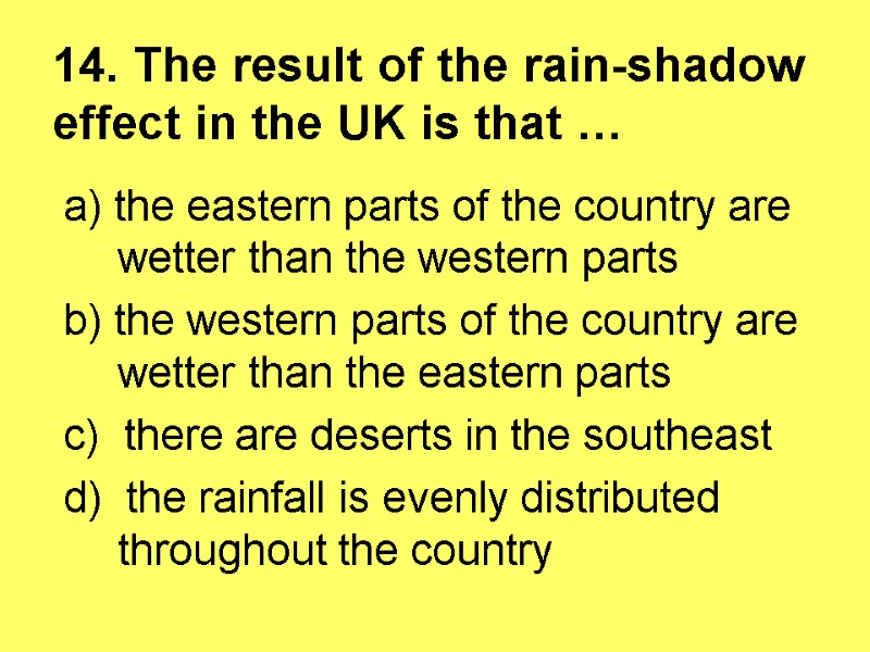 14. The result of the rain-shadow effect in the UK is that … 